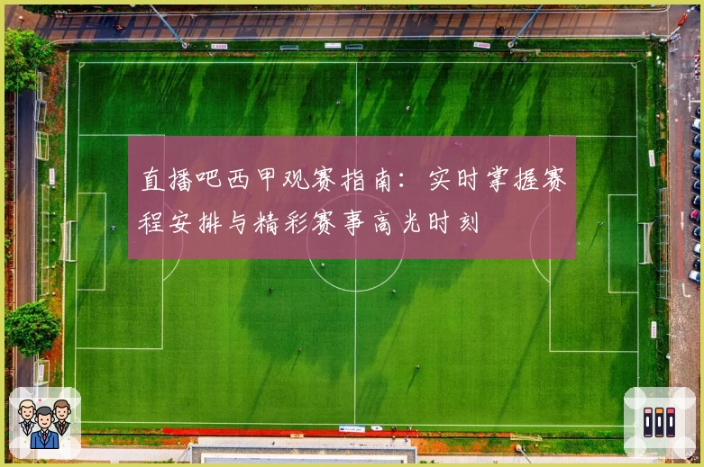 直播吧西甲观赛指南：实时掌握赛程安排与精彩赛事高光时刻