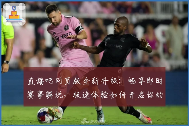 直播吧网页版全新升级：畅享即时赛事解说，极速体验如何开启你的体育新视界