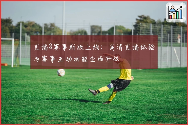 直播8赛事新版上线：高清直播体验与赛事互动功能全面升级