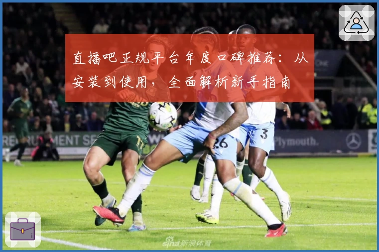 直播吧正规平台年度口碑推荐：从安装到使用，全面解析新手指南