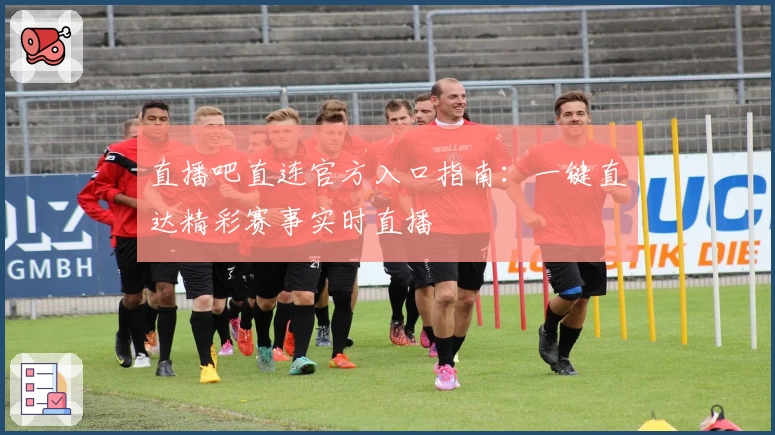 直播吧直连官方入口指南：一键直达精彩赛事实时直播