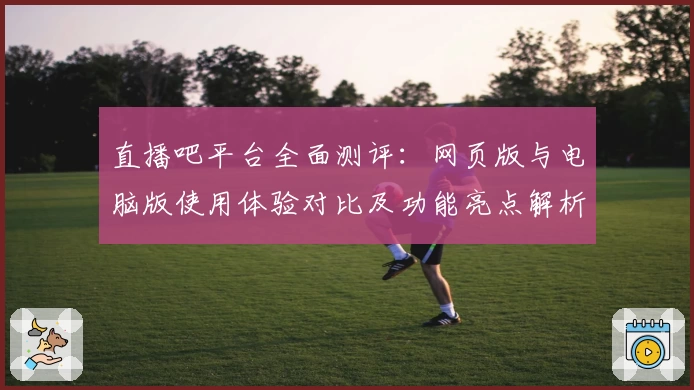 直播吧平台全面测评：网页版与电脑版使用体验对比及功能亮点解析