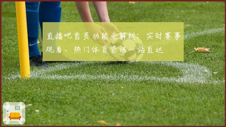 直播吧首页功能全解析：实时赛事观看、热门体育资讯一站直达