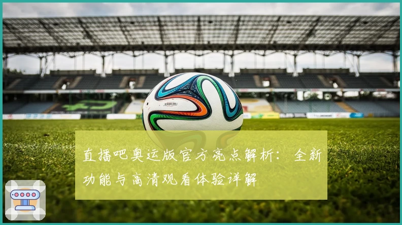 直播吧奥运版官方亮点解析：全新功能与高清观看体验详解