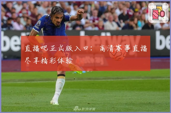 直播吧正式版入口：高清赛事直播尽享精彩体验