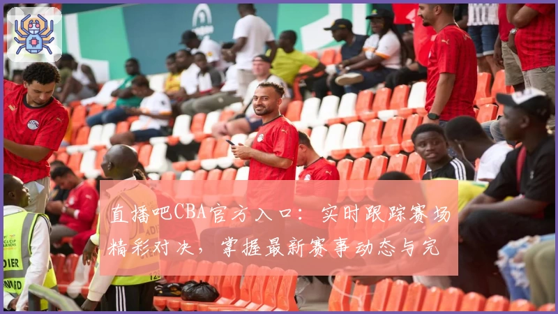 直播吧CBA官方入口：实时跟踪赛场精彩对决，掌握最新赛事动态与完整数据分析