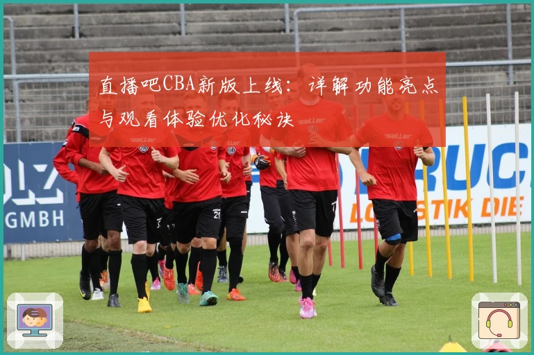 直播吧CBA新版上线:详解功能亮点与观看体验优化秘诀