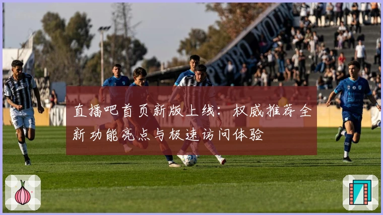 直播吧首页新版上线：权威推荐全新功能亮点与极速访问体验