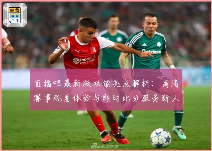 直播吧最新版功能亮点解析：高清赛事观看体验与即时比分服务新人指南
