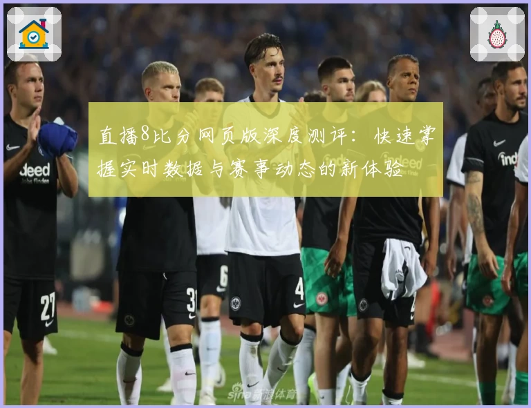 直播8比分网页版深度测评：快速掌握实时数据与赛事动态的新体验