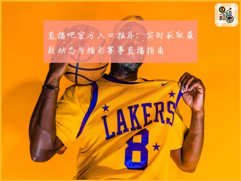 直播吧官方入口推荐：实时获取最新动态与精彩赛事直播指南