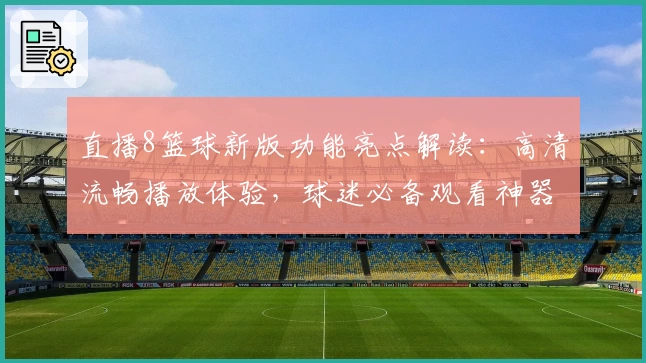 直播8篮球新版功能亮点解读：高清流畅播放体验，球迷必备观看神器