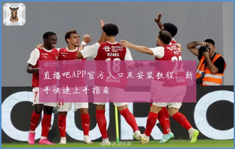 直播吧APP官方入口及安装教程：新手快速上手指南