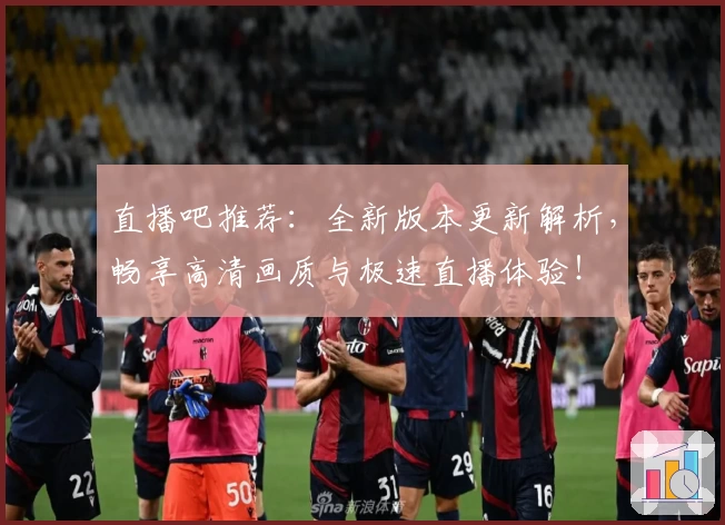 直播吧推荐：全新版本更新解析，畅享高清画质与极速直播体验！