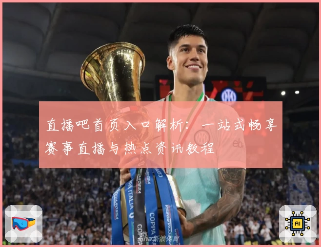 直播吧首页入口解析：一站式畅享赛事直播与热点资讯教程