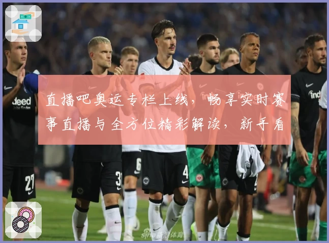 直播吧奥运专栏上线，畅享实时赛事直播与全方位精彩解读，新手看奥运轻松上手