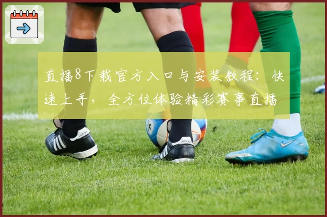 直播8下载官方入口与安装教程：快速上手，全方位体验精彩赛事直播