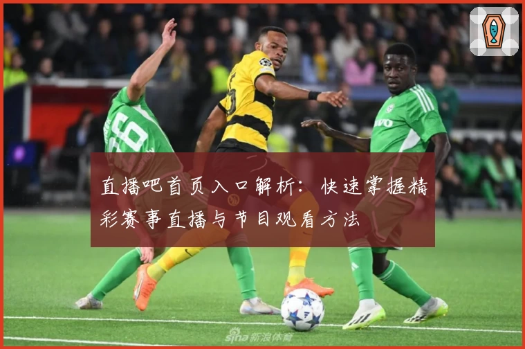 直播吧首页入口解析：快速掌握精彩赛事直播与节目观看方法