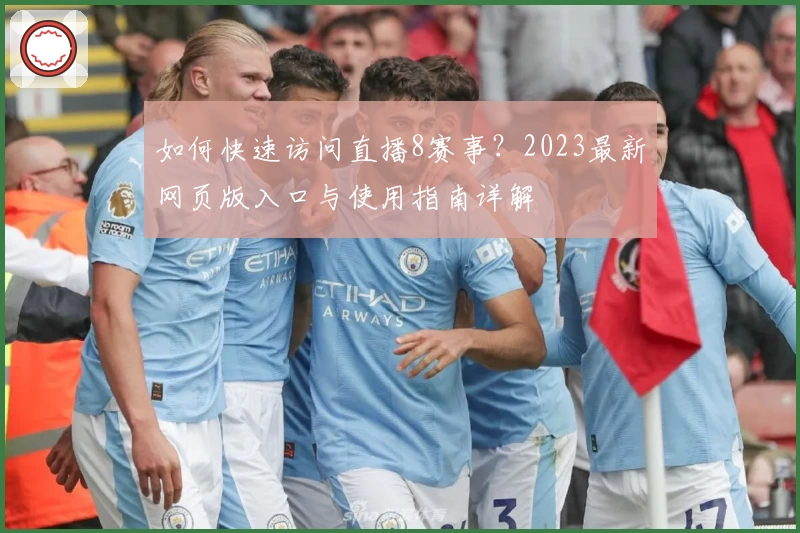 如何快速访问直播8赛事？2023最新网页版入口与使用指南详解