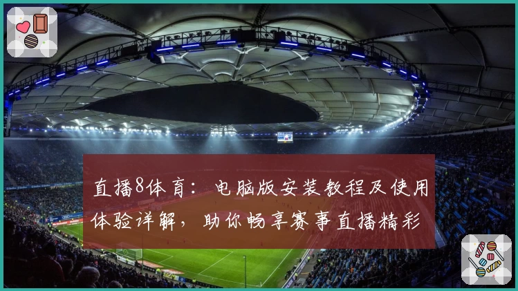直播8体育：电脑版安装教程及使用体验详解，助你畅享赛事直播精彩瞬间