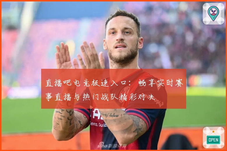 直播吧电竞极速入口：畅享实时赛事直播与热门战队精彩对决