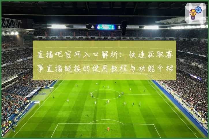 直播吧官网入口解析：快速获取赛事直播链接的使用教程与功能介绍
