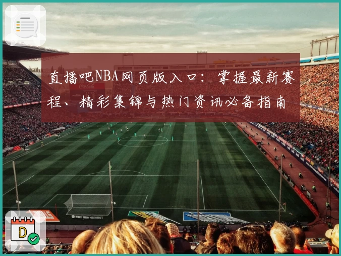直播吧NBA网页版入口：掌握最新赛程、精彩集锦与热门资讯必备指南