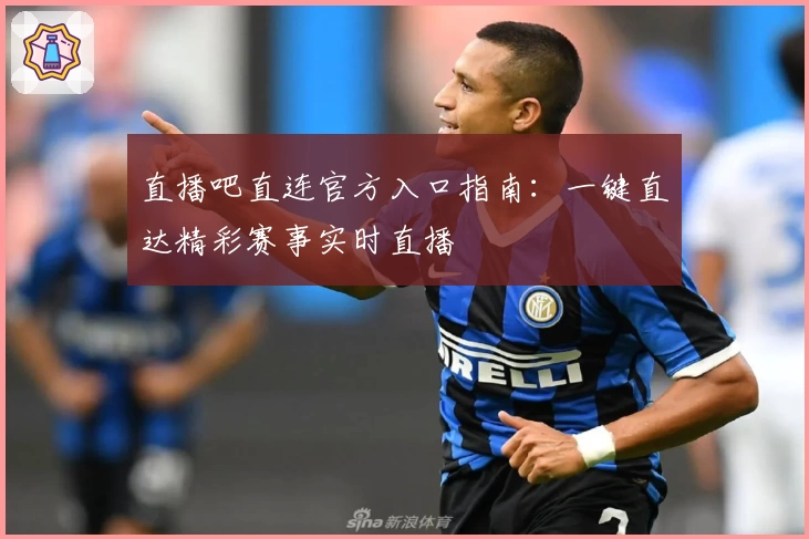 直播吧直连官方入口指南：一键直达精彩赛事实时直播