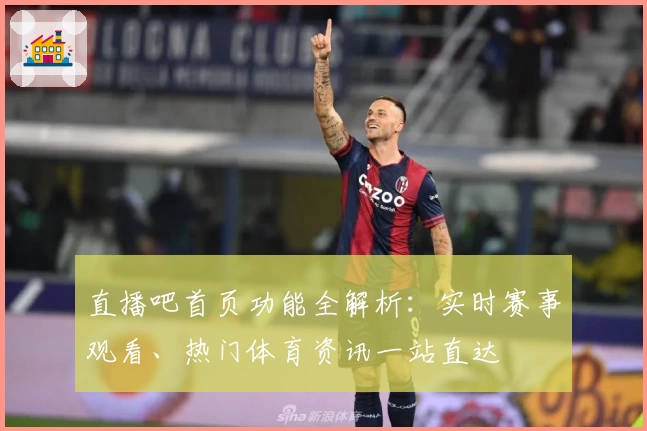 直播吧首页功能全解析：实时赛事观看、热门体育资讯一站直达