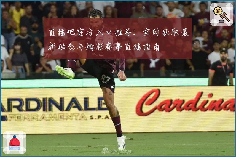 直播吧官方入口推荐：实时获取最新动态与精彩赛事直播指南