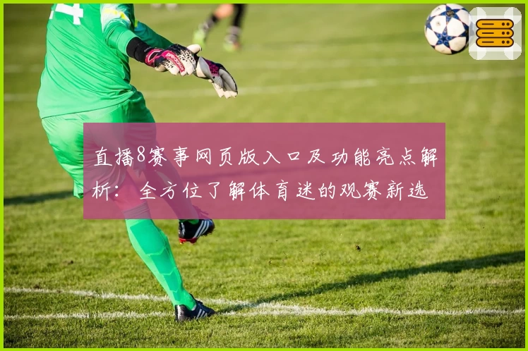 直播8赛事网页版入口及功能亮点解析：全方位了解体育迷的观赛新选择
