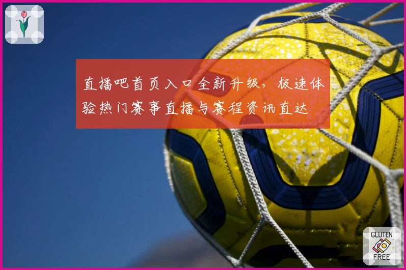 直播吧首页入口全新升级，极速体验热门赛事直播与赛程资讯直达