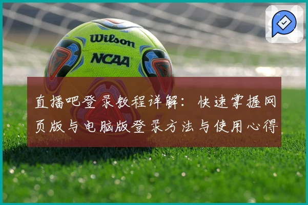 直播吧登录教程详解：快速掌握网页版与电脑版登录方法与使用心得