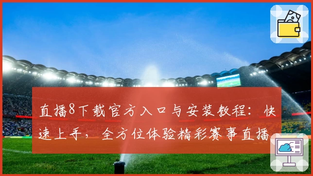 直播8下载官方入口与安装教程：快速上手，全方位体验精彩赛事直播