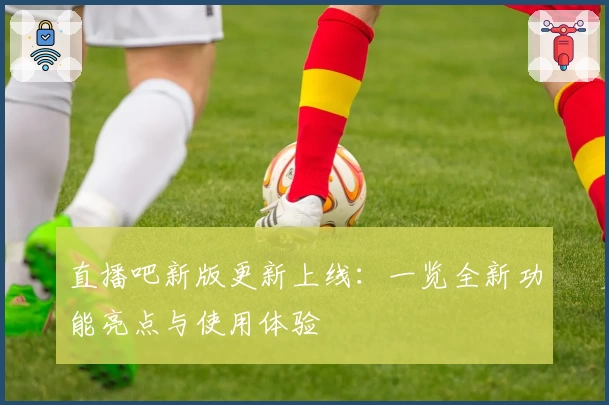 直播吧新版更新上线：一览全新功能亮点与使用体验