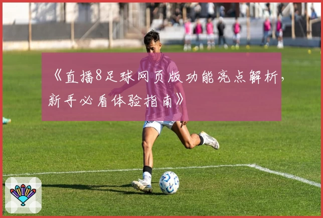 《直播8足球网页版功能亮点解析，新手必看体验指南》