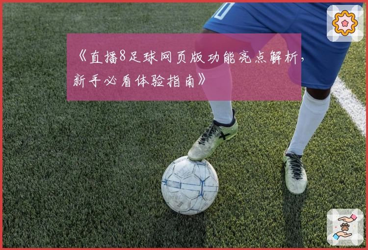 《直播8足球网页版功能亮点解析，新手必看体验指南》