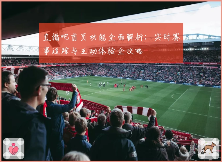 直播吧首页功能全面解析：实时赛事追踪与互动体验全攻略