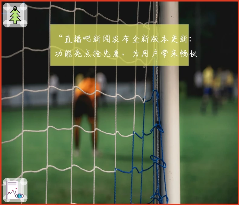 “直播吧新闻发布全新版本更新:功能亮点抢先看,为用户带来畅快体育直播体验”