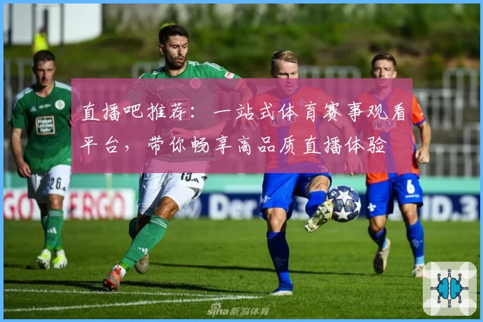 直播吧推荐：一站式体育赛事观看平台，带你畅享高品质直播体验