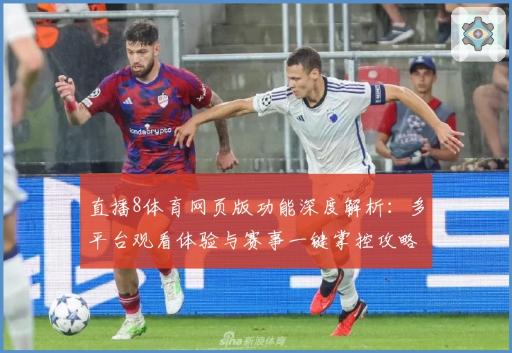 直播8体育网页版功能深度解析：多平台观看体验与赛事一键掌控攻略