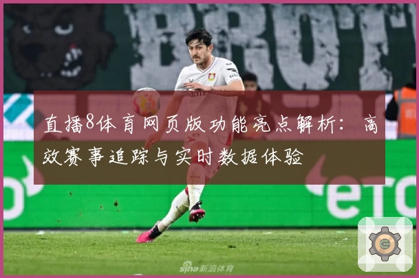 直播8体育网页版功能亮点解析：高效赛事追踪与实时数据体验