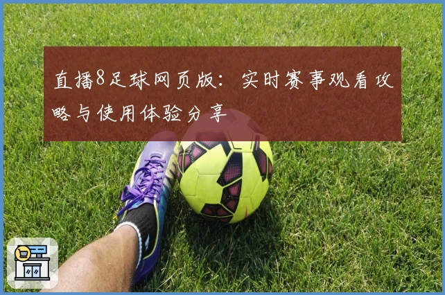 直播8足球网页版：实时赛事观看攻略与使用体验分享