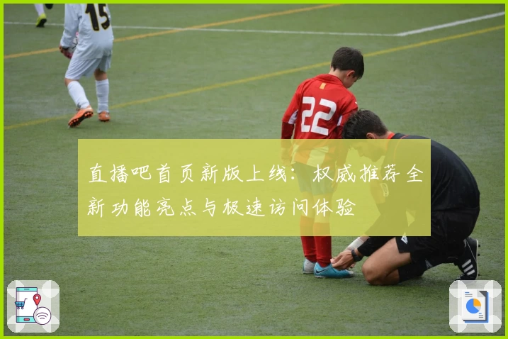 直播吧首页新版上线：权威推荐全新功能亮点与极速访问体验