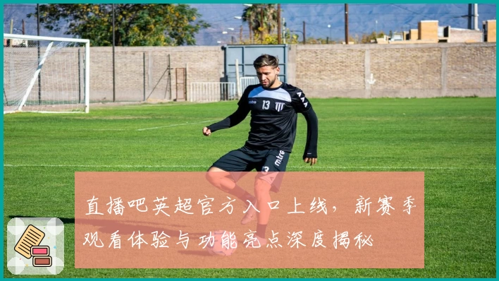 直播吧英超官方入口上线，新赛季观看体验与功能亮点深度揭秘