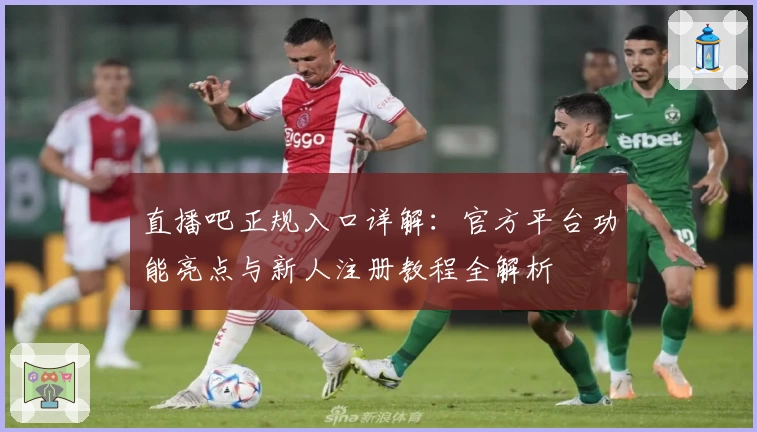 直播吧正规入口详解：官方平台功能亮点与新人注册教程全解析